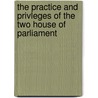 The Practice And Privleges Of The Two House Of Parliament door Alpheus Todd