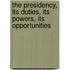 The Presidency, Its Duties, Its Powers, Its Opportunities