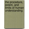 The Procedure, Extent, And Limits Of Human Understanding. by Unknown