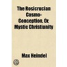 The Rosicrucian Cosmo-Conception, Or, Mystic Christianity by Max Heindel