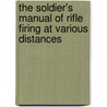 The Soldier's Manual Of Rifle Firing At Various Distances by Thomas James Thackeray