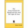 The Song Celestial Or Bhagavad-Gita And The Light Of Asia by Sir Edwin Arnold