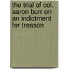 The Trial Of Col. Aaron Burr On An Indictment For Treason by Teresa Carpenter