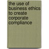 The Use of Business Ethics to Create Corporate Compliance door Wendy Oliveras