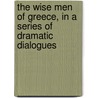 The Wise Men Of Greece, In A Series Of Dramatic Dialogues by Blackie John Stuart