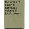 The Works Of Lucian Of Samosata - Volume Iii (Dodo Press) door Lucian Of Samosata