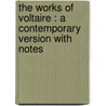 The Works Of Voltaire : A Contemporary Version With Notes by Voltaire