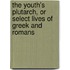 The Youth's Plutarch, Or Select Lives Of Greek And Romans