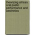 Theorizing African Oral Poetic Performance And Aesthetics