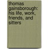 Thomas Gainsborough: His Life, Work, Friends, And Sitters by Unknown
