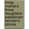 Three Mothers Three Daughters Palestinian Women's Stories door Rafiqa Othman