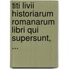 Titi Livii Historiarum Romanarum Libri Qui Supersunt, ... door Titus Livius