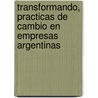 Transformando, Practicas de Cambio En Empresas Argentinas by Roberto Carbonell