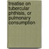 Treatise on Tubercular Phthisis, or Pulmonary Consumption
