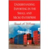 Understanding Exporting In The Small And Micro Enterprise door Densil A. Williams