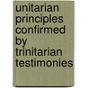 Unitarian Principles Confirmed By Trinitarian Testimonies by John Wilson