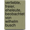 Verliebte, Freier, Eheleute, beobachtet von Wilhelm Busch door Willhelm Busch