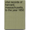 Vital Records Of Harvard, Massachusetts, To The Year 1850 by Harvard