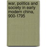 War, Politics and Society in Early Modern China, 900-1795 by Peter Lorge