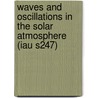Waves And Oscillations In The Solar Atmosphere (Iau S247) by International Astronomical Union Symposi