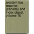 Western Law Reporter (Canada) and Index-Digest, Volume 16