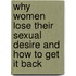 Why Women Lose Their Sexual Desire and How to Get It Back