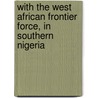 With the West African Frontier Force, in Southern Nigeria door Esmé Gordon Lennox