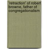 'Retraction' of Robert Browne, Father of Congregationalism by Unknown