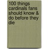 100 Things Cardinals Fans Should Know & Do Before They Die door Derrick Goold
