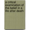 A Critical Examination Of The Belief In A Life After Death door C.J. Ducasse