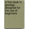 A First Book In Geology. Designed For The Use Of Beginners by Unknown
