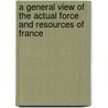 A General View Of The Actual Force And Resources Of France door William Playfair