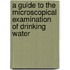 A Guide To The Microscopical Examination Of Drinking Water