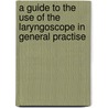 A Guide To The Use Of The Laryngoscope In General Practise door William Gordon Holmes