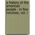 A History Of The American People - In Five Volumes, Vol. I