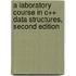 A Laboratory Course in C++ Data Structures, Second Edition