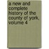 A New And Complete History Of The County Of York, Volume 4