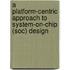 A Platform-Centric Approach To System-On-Chip (Soc) Design