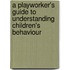 A Playworker's Guide to Understanding Children's Behaviour