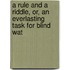 A Rule And A Riddle, Or, An Everlasting Task For Blind Wat