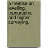 A Treatise On Levelling, Topography, And Higher Surveying. door W.M. (William Mitchell) Gillespie