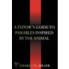 A Tutor's Guide To Parables Inspired By The Animal Kingdom by Charles E. Miller