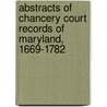 Abstracts Of Chancery Court Records Of Maryland, 1669-1782 door Debbie Hooper
