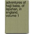 Adventures of Hajji Baba, of Ispahan, in England, Volume 1