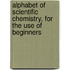 Alphabet of Scientific Chemistry, for the Use of Beginners