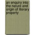 An Enquiry Into The Nature And Origin Of Literary Property