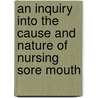 An Inquiry Into The Cause And Nature Of Nursing Sore Mouth by Moses L. Knapp