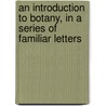An Introduction To Botany, In A Series Of Familiar Letters by Priscilla Wakefield