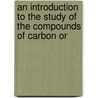 An Introduction To The Study Of The Compounds Of Carbon Or by Ira Remsen
