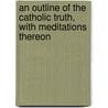 An Outline Of The Catholic Truth, With Meditations Thereon door Outline